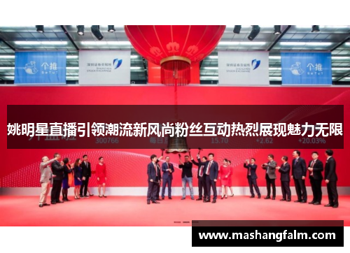 姚明星直播引领潮流新风尚粉丝互动热烈展现魅力无限