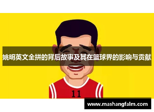 姚明英文全拼的背后故事及其在篮球界的影响与贡献