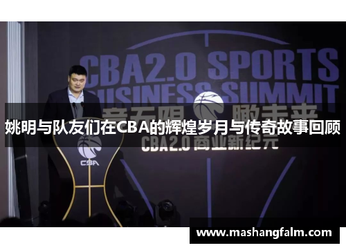 姚明与队友们在CBA的辉煌岁月与传奇故事回顾