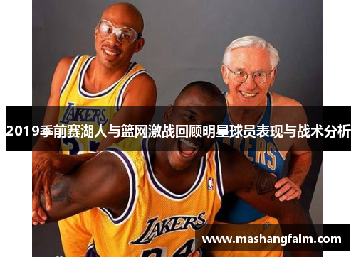 2019季前赛湖人与篮网激战回顾明星球员表现与战术分析