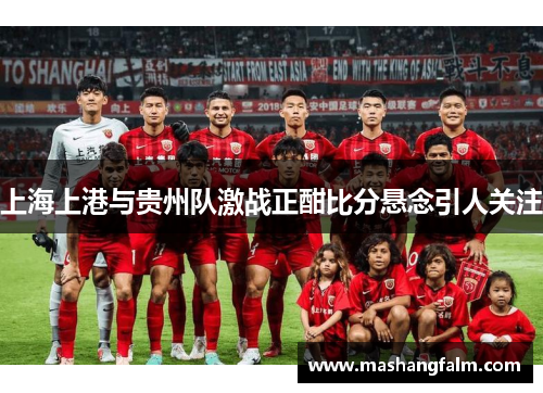 上海上港与贵州队激战正酣比分悬念引人关注