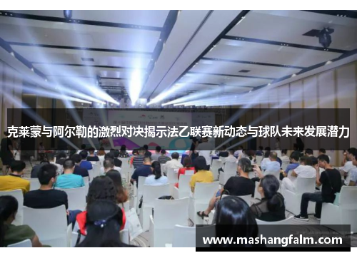 克莱蒙与阿尔勒的激烈对决揭示法乙联赛新动态与球队未来发展潜力