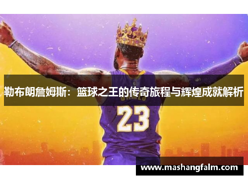 勒布朗詹姆斯：篮球之王的传奇旅程与辉煌成就解析