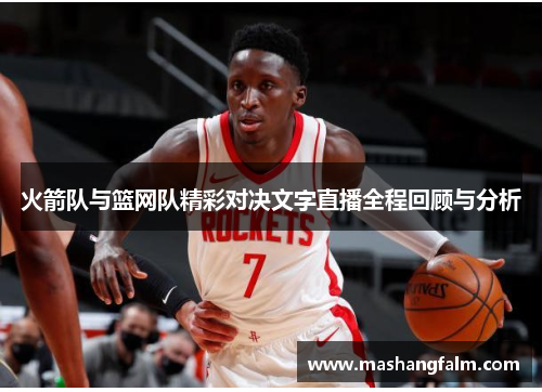 火箭队与篮网队精彩对决文字直播全程回顾与分析