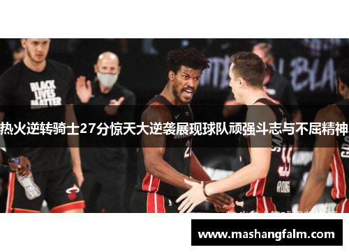 热火逆转骑士27分惊天大逆袭展现球队顽强斗志与不屈精神
