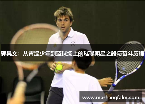 郭昊文：从青涩少年到篮球场上的璀璨明星之路与奋斗历程